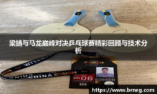 梁靖与马龙巅峰对决乒乓球赛精彩回顾与技术分析
