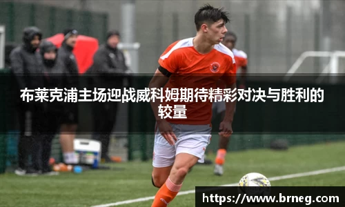 布莱克浦主场迎战威科姆期待精彩对决与胜利的较量